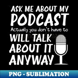 Podcast Radio Shirt  Ask Me About My Podcast Gift - High-Resolution PNG Sublimation File - Capture Imagination with Every Detail