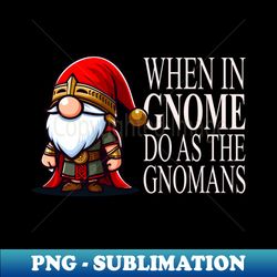 When In Gnome Do As The Gnomans - Instant PNG Sublimation Download - Vibrant and Eye-Catching Typography