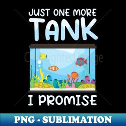 fish aquarium shirt  just one more tank - png sublimation digital download - bring your designs to life
