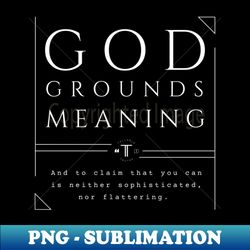 God Grounds Meaning - Modern Sublimation PNG File - Spice Up Your Sublimation Projects