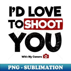 photography quotes shirt  id love to shoot you gift - high-quality png sublimation download - bold & eye-catching
