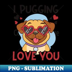 Pug Valentine Shirt  I Pugging Love You - Aesthetic Sublimation Digital File - Transform Your Sublimation Creations