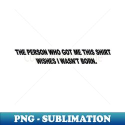 I Wasnt Born - Special Edition Sublimation PNG File - Perfect for Personalization