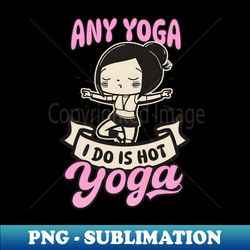 Yoga Instructor Shirt  Any Yoga Is Hot Yoga - Trendy Sublimation Digital Download - Boost Your Success with this Inspirational PNG Download