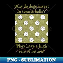 Dogs invest in tennis balls - Artistic Sublimation Digital File - Vibrant and Eye-Catching Typography