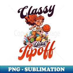 basketball easter shirt  classy until tipoff - trendy sublimation digital download - revolutionize your designs