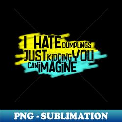 I hate dumplings just kidding can you imagine - PNG Sublimation Digital Download - Defying the Norms