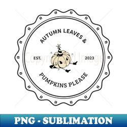Autumn Leaves and Pumpkins Please - Creative Sublimation PNG Download - Instantly Transform Your Sublimation Projects