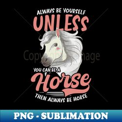 Horse Lover Shirt  Unless You Can Be A Horse - Decorative Sublimation PNG File - Perfect for Personalization