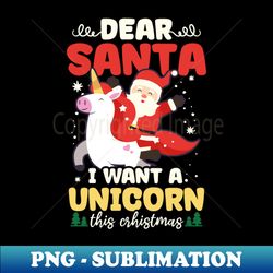 Christmas Unciorn Shirt  Dear Santa Want Unicorn - PNG Transparent Sublimation File - Transform Your Sublimation Creations