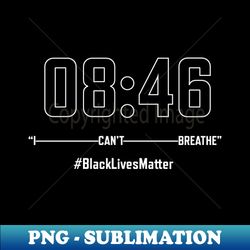 8 Minutes 46 Seconds I Cant Breath Black Lives Matter - Special Edition Sublimation PNG File - Transform Your Sublimation Creations