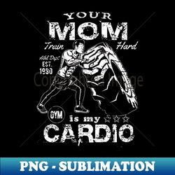 Your Mom Is My Cardio  Funny Fitness Motivation - Exclusive PNG Sublimation Download - Add a Festive Touch to Every Day