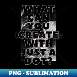 what can you create with just a dot black box  cool and funny quotes - unique sublimation png download - unleash your inner rebellion