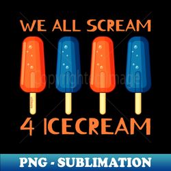 WE ALL SCREAM FOR ICECREAM - Sublimation-Ready PNG File - Bold & Eye-catching