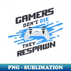 Gamers Dont Die They Respawn - Professional Sublimation Digital Download - Revolutionize Your Designs