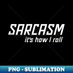 SARCASM ITS HOW I ROLL - Trendy Sublimation Digital Download - Instantly Transform Your Sublimation Projects