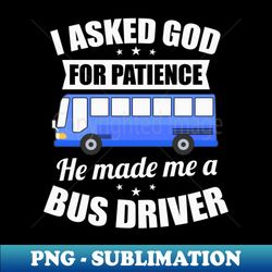 Bus Shirt  Asked God For Patience Made Me Bus Driver - Artistic Sublimation Digital File - Unleash Your Inner Rebellion
