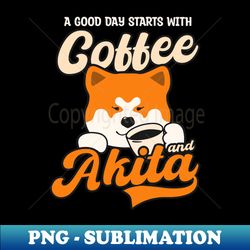 Akita Dog Shirt  Good Day Start With Coffee Akita - Premium PNG Sublimation File - Boost Your Success with this Inspirational PNG Download