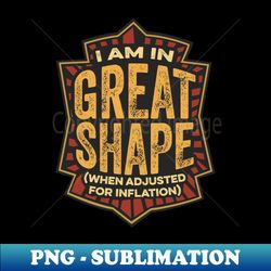 I Am In Great Shape When Adjusted for Inflation - Retro PNG Sublimation Digital Download - Stunning Sublimation Graphics