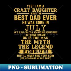 Crazy Daughter Have The Best Dad the Man the Myth the Legend Born in July - Instant Sublimation Digital Download - Transform Your Sublimation Creations
