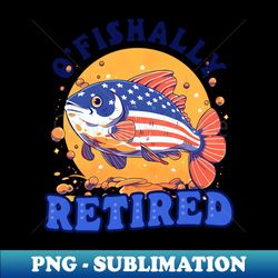 Fisherman Shirt  OFishally Retired - PNG Transparent Sublimation File - Capture Imagination with Every Detail