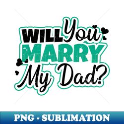 Marriage Proposing Shirt  Will Mary My Dad Gift - Premium PNG Sublimation File - Vibrant and Eye-Catching Typography