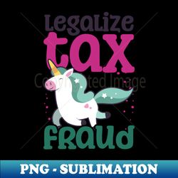 tax fraud shirt  legalize tax fraud unicorn - premium sublimation digital download - spice up your sublimation projects