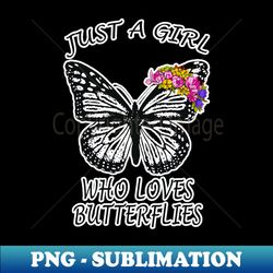 just a girl who loves butterfly 3 - Modern Sublimation PNG File - Capture Imagination with Every Detail