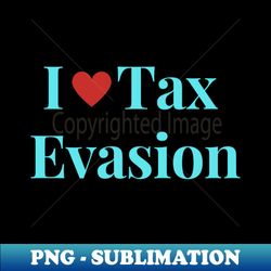 i love tax evasion - premium png sublimation file - bring your designs to life