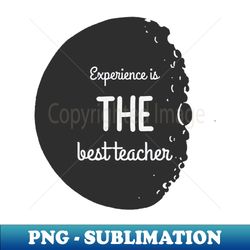 Experience Is The Best Teacher Inspirational - Instant PNG Sublimation Download - Unleash Your Creativity