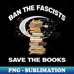 Ban the fascists save the books - High-Quality PNG Sublimation Download - Instantly Transform Your Sublimation Projects