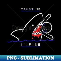 Trust me Im fine  Sarcastic  Funny meme  Shark - Signature Sublimation PNG File - Spice Up Your Sublimation Projects