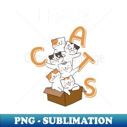 I Have Cats - Special Edition Sublimation PNG File - Bring Your Designs to Life