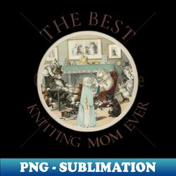 the best knitting mom in the world cat the best knitting mom ever fine art vintage style old times - modern sublimation png file - fashionable and fearless