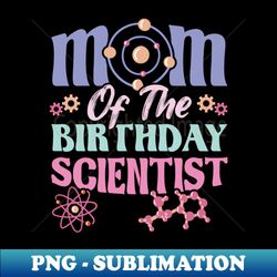Mom Of The Birthday Scientist - High-Resolution PNG Sublimation File - Perfect for Sublimation Mastery