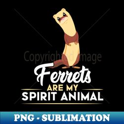 Ferrets Are My Spirit Animal - Artistic Sublimation Digital File - Vibrant and Eye-Catching Typography