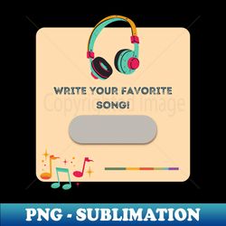 Write your favorite song - Premium PNG Sublimation File - Create with Confidence