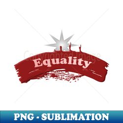 Equality never end - Special Edition Sublimation PNG File - Perfect for Sublimation Art