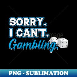 Sorry I Cant Gambling for a Gambler - Instant Sublimation Digital Download - Add a Festive Touch to Every Day