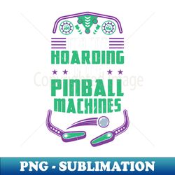 its not hoarding if its pinball machines - png transparent sublimation file - boost your success with this inspirational png download