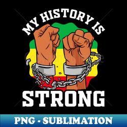 My History Is Strong - Afro American Black History Month - Premium PNG Sublimation File - Fashionable and Fearless