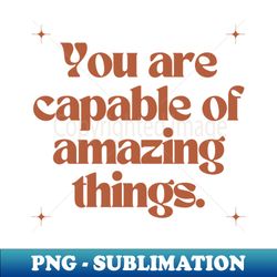 you are capable of amazing things - artistic sublimation digital file - perfect for creative projects