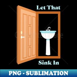 let that sink in - png sublimation digital download - capture imagination with every detail