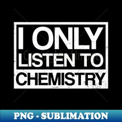 Chemistry Teacher Shirt  Only Listen To Chemistry Gift - Trendy Sublimation Digital Download - Create with Confidence
