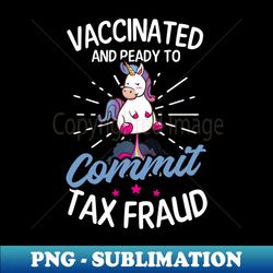 tax fraud shirt  vaccinated ready to commit tax fraud - high-quality png sublimation download - boost your success with this inspirational png download