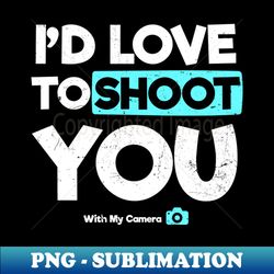 photography quotes shirt  id love to shoot you gift - png transparent digital download file for sublimation - unleash your creativity