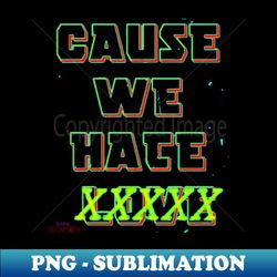 cause we hate love heat version - premium sublimation digital download - capture imagination with every detail