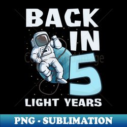 Astronaut Shirt  Back In Five Light Years - PNG Transparent Digital Download File for Sublimation - Perfect for Personalization
