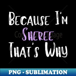 Because Im Sheree Thats Why Funny Womens Gift - High-Resolution PNG Sublimation File - Add a Festive Touch to Every Day