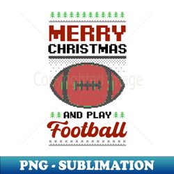 football christmas shirt  ugly sweater play football - decorative sublimation png file - fashionable and fearless
